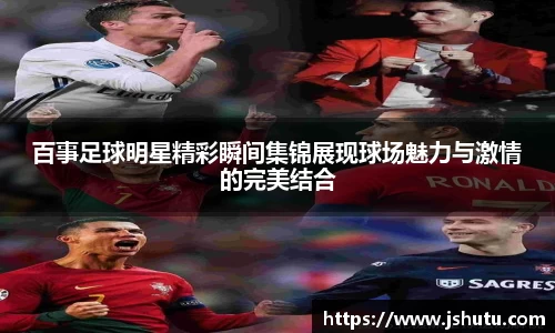 百事足球明星精彩瞬间集锦展现球场魅力与激情的完美结合